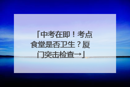 中考在即！考点食堂是否卫生？厦门突击检查→