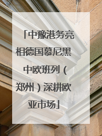 中豫港务亮相德国慕尼黑 中欧班列（郑州）深耕欧亚市场