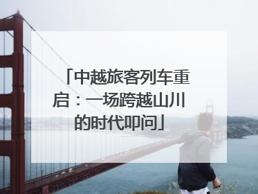 中越旅客列车重启：一场跨越山川的时代叩问