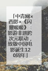 中青网×西影×《闪耀暖暖》：影游非遗跨次元联动，致敬中国电影诞生120周年