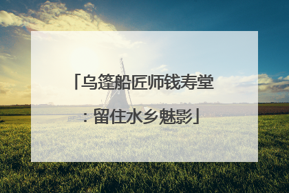 乌篷船匠师钱寿堂：留住水乡魅影