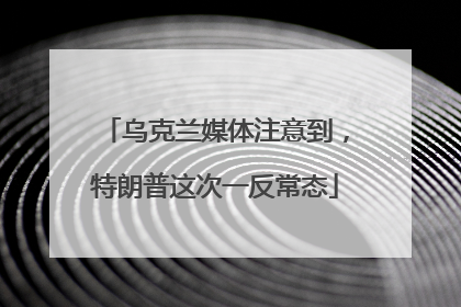 乌克兰媒体注意到，特朗普这次一反常态
