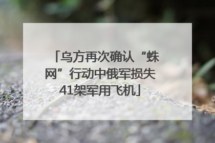 乌方再次确认“蛛网”行动中俄军损失41架军用飞机