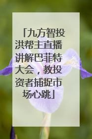 九方智投洪帮主直播讲解巴菲特大会，教投资者捕捉市场心跳