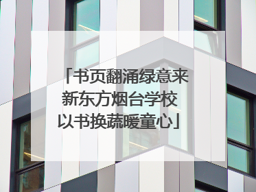 书页翻涌绿意来 新东方烟台学校以书换蔬暖童心