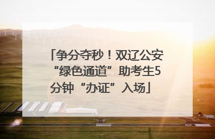 争分夺秒！双辽公安“绿色通道”助考生5分钟“办证”入场
