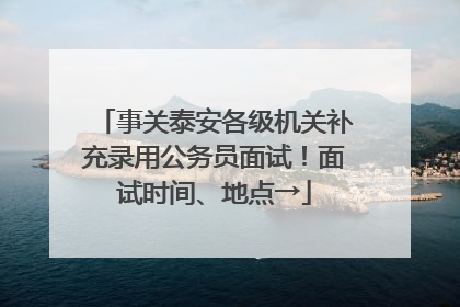 事关泰安各级机关补充录用公务员面试！面试时间、地点→