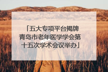 五大专项平台揭牌 青岛市老年医学学会第十五次学术会议举办