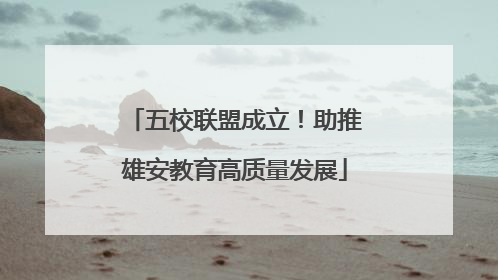 五校联盟成立！助推雄安教育高质量发展