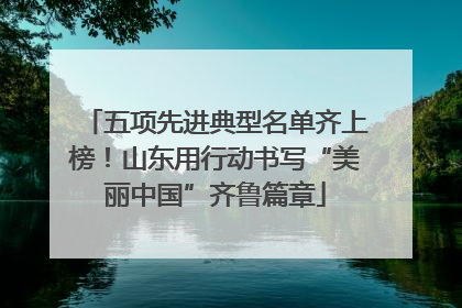 五项先进典型名单齐上榜！山东用行动书写“美丽中国”齐鲁篇章