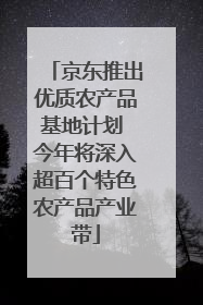 京东推出优质农产品基地计划 今年将深入超百个特色农产品产业带