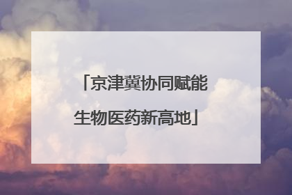 京津冀协同赋能生物医药新高地