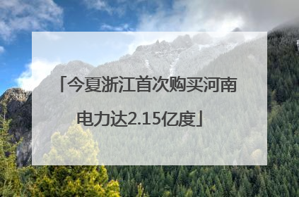 今夏浙江首次购买河南电力达2.15亿度