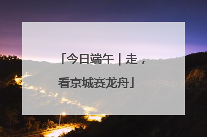 今日端午｜走，看京城赛龙舟