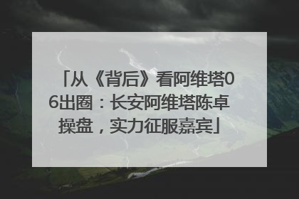 从《背后》看阿维塔06出圈：长安阿维塔陈卓操盘，实力征服嘉宾