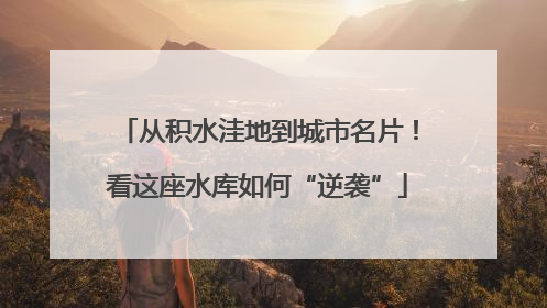 从积水洼地到城市名片！看这座水库如何“逆袭”