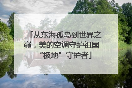 从东海孤岛到世界之巅，美的空调守护祖国“极地”守护者