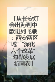 从长安灯会出海到中欧班列飞驰：西安两区域 “深化六个改革” 勾勒发展新画卷