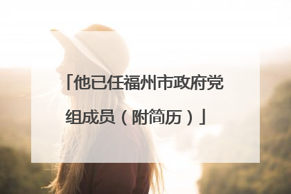 他已任福州市政府党组成员（附简历）