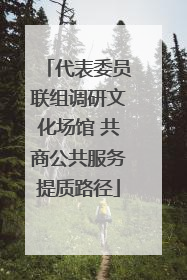 代表委员联组调研文化场馆 共商公共服务提质路径