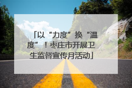 以“力度”换“温度”！枣庄市开展卫生监督宣传月活动