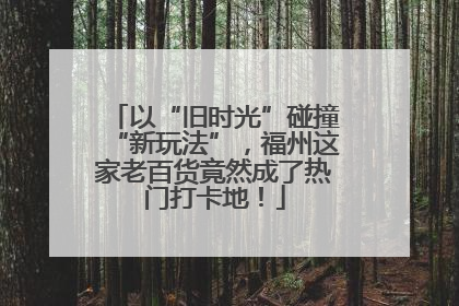 以“旧时光”碰撞“新玩法”，福州这家老百货竟然成了热门打卡地！