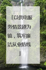 以供电服务情景剧为镜，筑牢廉洁从业防线