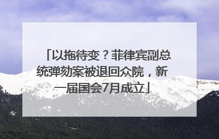 以拖待变？菲律宾副总统弹劾案被退回众院，新一届国会7月成立