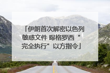 伊朗首次解密以色列敏感文件 曝格罗西“完全执行”以方指令
