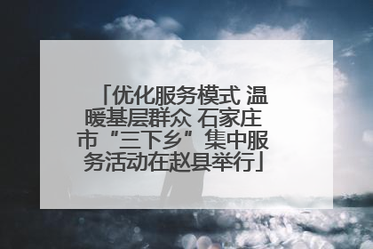 优化服务模式 温暖基层群众 石家庄市“三下乡”集中服务活动在赵县举行