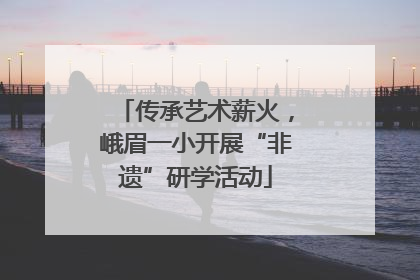 传承艺术薪火，峨眉一小开展“非遗”研学活动