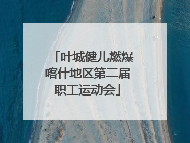 叶城健儿燃爆喀什地区第二届职工运动会