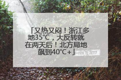 又热又闷！浙江多地35℃，大反转就在两天后！北方局地飙到40℃+