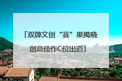 双牌文创“赛”果揭晓 创意佳作C位出道