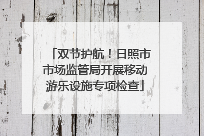 双节护航！日照市市场监管局开展移动游乐设施专项检查