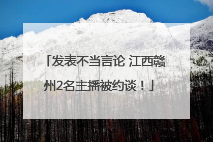 发表不当言论 江西赣州2名主播被约谈！