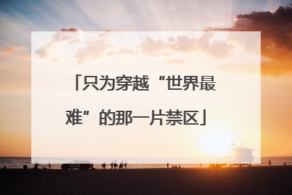只为穿越“世界最难”的那一片禁区