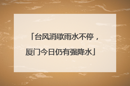 台风消歇雨水不停，厦门今日仍有强降水
