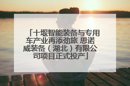 十堰智能装备与专用车产业再添劲旅 思诺威装备（湖北）有限公司项目正式投产