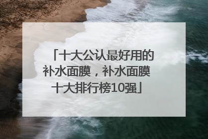 十大公认最好用的补水面膜，补水面膜十大排行榜10强