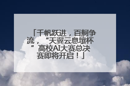 千帆跃进，百舸争流，“天翼云息壤杯”高校AI大赛总决赛即将开启！