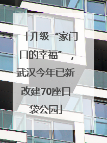 升级“家门口的幸福”，武汉今年已新改建70座口袋公园