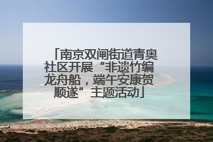 南京双闸街道青奥社区开展“非遗竹编龙舟船，端午安康贺顺遂”主题活动