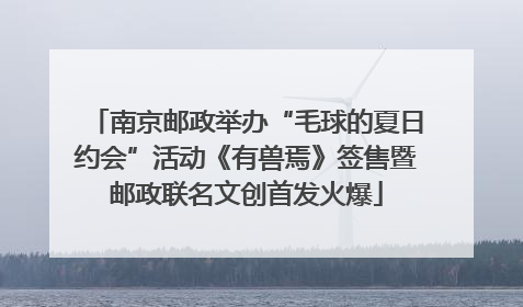 南京邮政举办“毛球的夏日约会”活动《有兽焉》签售暨邮政联名文创首发火爆