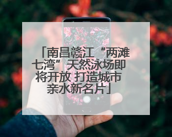 南昌赣江“两滩七湾”天然泳场即将开放 打造城市亲水新名片