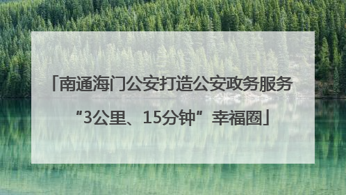 南通海门公安打造公安政务服务“3公里、15分钟”幸福圈