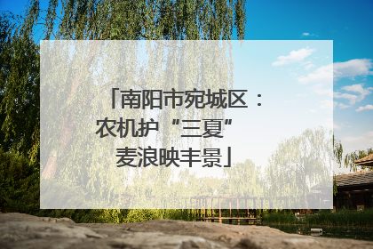 南阳市宛城区：农机护“三夏” 麦浪映丰景