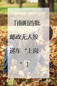 南阳首批邮政无人投递车“上岗”