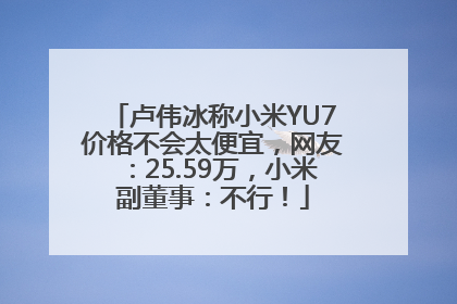 卢伟冰称小米YU7价格不会太便宜，网友：25.59万，小米副董事：不行！