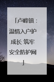卢峰镇：温情入户护成长 筑牢安全防护网